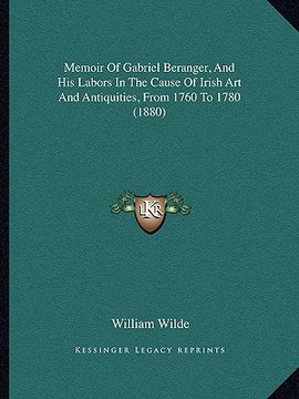 portada memoir of gabriel beranger, and his labors in the cause of irish art and antiquities, from 1760 to 1780 (1880) (en Inglés)