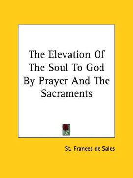 portada the elevation of the soul to god by prayer and the sacraments (in English)