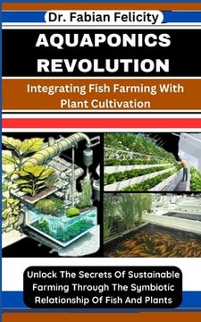 Aquaponics Revolution: Integrating Fish Farming With Plant Cultivation: Unlock The Secrets Of Sustainable Farming Through The Symbiotic Relat (en Inglés)