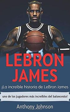 portada Lebron James:  La Increíble Historia de Lebron James - uno de los Jugadores más Increíbles del Baloncesto!