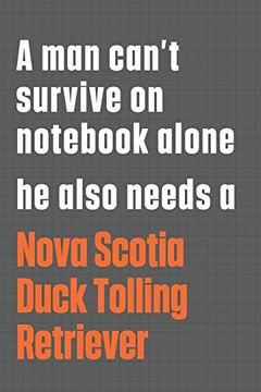 portada A man Can’T Survive on Not Alone he Also Needs a Nova Scotia Duck Tolling Retriever: For Nova Scotia Duck Tolling Retriever dog Fans (en Inglés)
