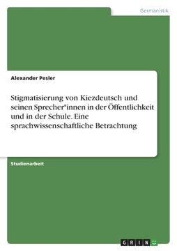 portada Stigmatisierung von Kiezdeutsch und seinen Sprecher*innen in der Öffentlichkeit und in der Schule. Eine sprachwissenschaftliche Betrachtung (in German)