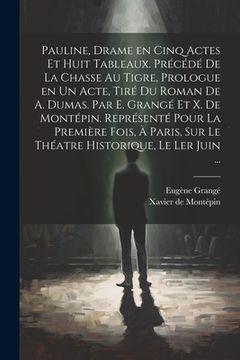 Pauline, Drame en Cinq Actes et Huit Tableaux. Précédé de la Chasse au Tigre, Prologue en un Acte, Tiré du Roman de a. Dumas. Par e. Grangé et x. Del Historique, le ler Juin. (en Francés)
