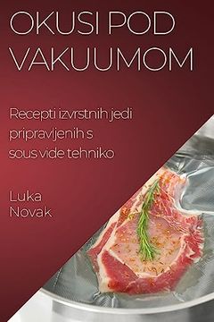 portada Okusi pod vakuumom: Recepti izvrstnih jedi pripravljenih s sous vide tehniko (en Esloveno)