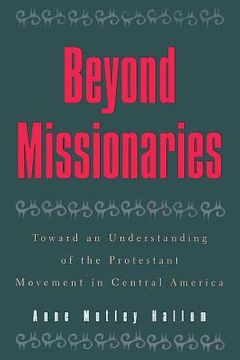 portada beyond missionaries: toward an understanding of the protestant movement in central america (in English)