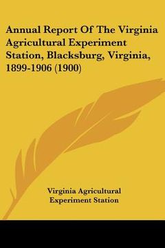 portada annual report of the virginia agricultural experiment station, blacksburg, virginia, 1899-1906 (1900) (en Inglés)
