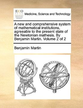 portada a   new and comprehensive system of mathematical institutions, agreeable to the present state of the newtonian mathesis. by benjamin martin. volume 2