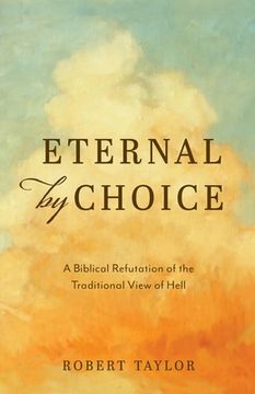 Eternal by Choice: A Biblical Refutation of the Traditional View of Hell (en Inglés)