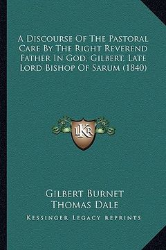 portada a discourse of the pastoral care by the right reverend father in god, gilbert, late lord bishop of sarum (1840) (en Inglés)