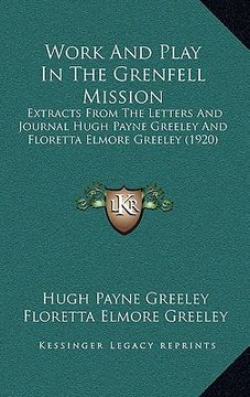 portada work and play in the grenfell mission: extracts from the letters and journal hugh payne greeley andextracts from the letters and journal hugh payne gr (en Inglés)