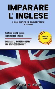 Imparare L' Inglese: Il corso completo per imparare l'inglese in 30 giorni. Contiene esempi teorici, grammatica e sintassi. Imparare l'ingl (in Italian)