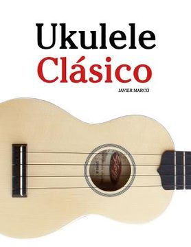 portada Ukulele Clásico: Piezas Fáciles de Bach, Mozart, Beethoven y Otros Compositores (en Partitura y Tablatura) - 9781475224856 (in Spanish)