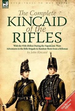 portada the complete kincaid of the rifles-with the 95th (rifles) during the napoleonic wars: adventures in the rifle brigade & random shots from a rifleman (en Inglés)