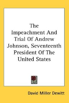 portada the impeachment and trial of andrew johnson, seventeenth president of the united states