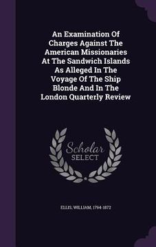portada An Examination Of Charges Against The American Missionaries At The Sandwich Islands As Alleged In The Voyage Of The Ship Blonde And In The London Quar