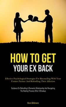 portada How To Get Your Ex Back: Effective Psychological Strategies For Reconciling With Your Former Partner And Rekindling Their Affection (Guidance O (en Inglés)
