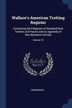 portada Wallace's American Trotting Register: Containing the Pedigrees of Standard Bred Trotters and Pacers and an Appendix of Non-Standard Animals; Volume 15 