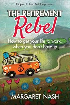 portada The Retirement Rebel: How to get your life to work, when you don't have to (en Inglés)