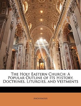 portada the holy eastern church: a popular outline of its history, doctrines, liturgies, and vestments (in English)