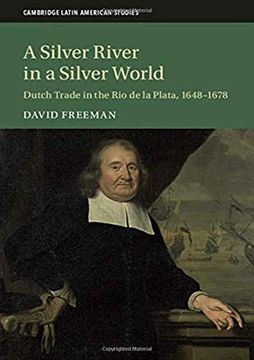 portada A Silver River in a Silver World: Dutch Trade in the Rio de la Plata, 1648-1678 (in English)