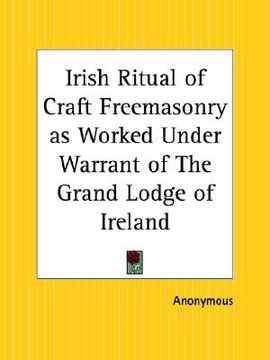 portada irish ritual of craft freemasonry as worked under warrant of the grand lodge of ireland (en Inglés)