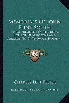 portada memorials of john flint south: twice president of the royal college of surgeons and surgeon to st. thomas's hospital (in English)