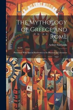 portada The Mythology of Greece and Rome: Presented With Special Reference to its Ifluence on Literature (en Inglés)