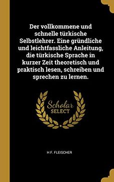 portada Der Vollkommene Und Schnelle Türkische Selbstlehrer. Eine Gründliche Und Leichtfassliche Anleitung, Die Türkische Sprache in Kurzer Zeit Theoretisch ... Und Sprechen Zu Lernen. (in German)