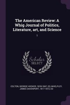 portada The American Review: A Whig Journal of Politics, Literature, art, and Science: 1 (en Inglés)