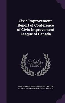 portada Civic Improvement. Report of Conference of Civic Improvement League of Canada (in English)