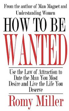 portada how to be wanted: use the law of attraction to date the man you most desire and live the life you deserve