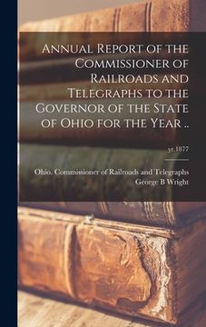 portada Annual Report of the Commissioner of Railroads and Telegraphs to the Governor of the State of Ohio for the Year ..; yr.1877