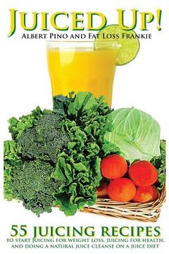portada Juiced Up!: 55 juicing recipes to start juicing for weight loss, juicing for health, and doing a natural juice cleanse on a juice