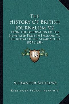 portada the history of british journalism v2: from the foundation of the newspaper press in england to the repeal of the stamp act in 1855 (1859)
