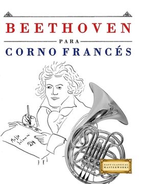 Beethoven para Corno Francés: 10 Piezas Fáciles para Corno Francés Libro para Principiantes (in Spanish)