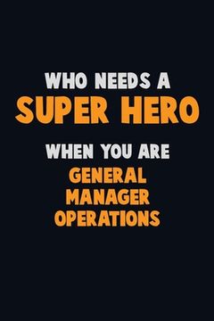 portada Who Need A SUPER HERO, When You Are General Manager Operations: 6X9 Career Pride 120 pages Writing Notebooks
