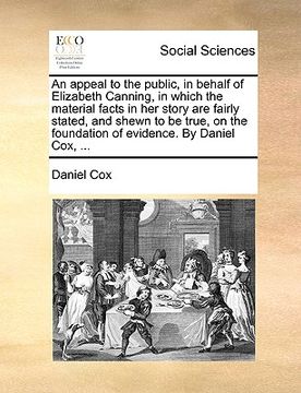 portada an appeal to the public, in behalf of elizabeth canning, in which the material facts in her story are fairly stated, and shewn to be true, on the fou (en Inglés)