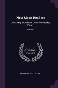 portada New Sloan Readers: Containing a Complete Course in Phonics. Primer-; Volume 1 (en Inglés)