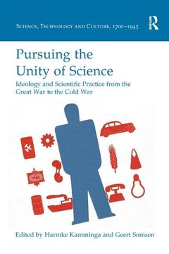 portada Pursuing the Unity of Science: Ideology and Scientific Practice From the Great war to the Cold war (Science, Technology and Culture, 1700-1945)