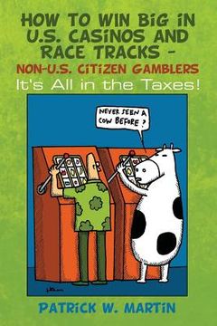 portada How to WIN Big in U.S. Casinos and Race Tracks - non-U.S. Citizen Gamblers: It's All in the Taxes! (en Inglés)