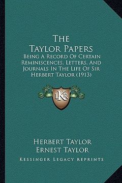portada the taylor papers: being a record of certain reminiscences, letters, and journals in the life of sir herbert taylor (1913) (en Inglés)