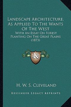 portada landscape architecture, as applied to the wants of the west: with an essay on forest planting on the great plains (1873) (en Inglés)