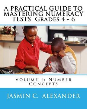 portada A PRACTICAL GUIDE TO MASTERING NUMERACY TESTS Grades 4 - 6: Volume 1: Number Concepts (en Inglés)