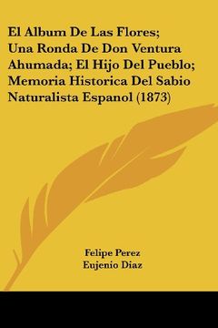 portada El Album de las Flores; Una Ronda de don Ventura Ahumada; El Hijo del Pueblo; Memoria Historica del Sabio Naturalista Espanol (1873)