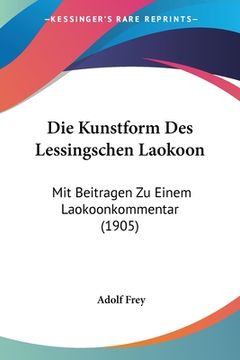 portada Die Kunstform Des Lessingschen Laokoon: Mit Beitragen Zu Einem Laokoonkommentar (1905) (en Alemán)