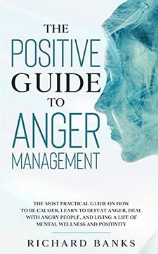 portada The Positive Guide to Anger Management: The Most Practical Guide on how to be Calmer, Learn to Defeat Anger, Deal With Angry People, and Living a Life of Mental Wellness and Positivity (en Inglés)