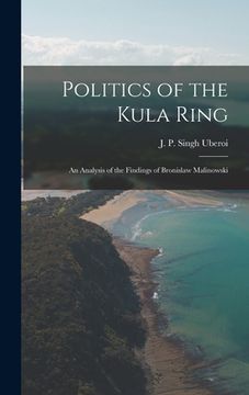 portada Politics of the Kula Ring; an Analysis of the Findings of Bronislaw Malinowski