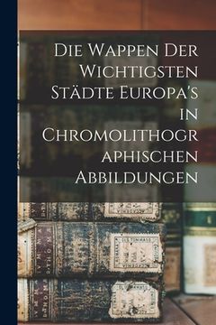 portada Die Wappen Der Wichtigsten Städte Europa's in Chromolithographischen Abbildungen (en Inglés)