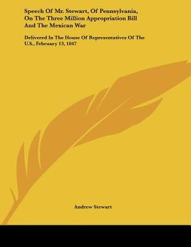 portada speech of mr. stewart, of pennsylvania, on the three million appropriation bill and the mexican war: delivered in the house of representatives of the (in English)