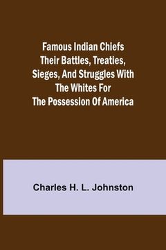 portada Famous Indian Chiefs Their Battles, Treaties, Sieges, and Struggles with the Whites for the Possession of America (en Inglés)